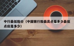 中行最低股价（中国银行股最高点是多少最低点应是多少）
