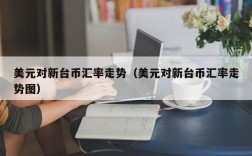 美元对新台币汇率走势（美元对新台币汇率走势图）