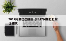 2017阿里巴巴股价（2017阿里巴巴股价暴跌）