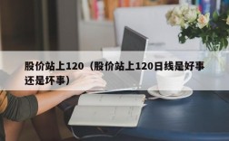股价站上120（股价站上120日线是好事还是坏事）