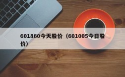 601860今天股价（601005今日股价）