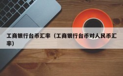 工商银行台币汇率（工商银行台币对人民币汇率）