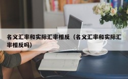 名义汇率和实际汇率相反（名义汇率和实际汇率相反吗）