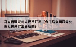 马来西亚元对人民币汇率（今日马来西亚元兑换人民币汇率走势图）