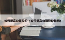 如何提高公司股价（如何提高公司股价指标）