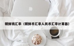 朝鲜钱汇率（朝鲜币汇率人民币汇率计算器）