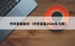 中环装备股价（中环装备2020年亏损）