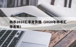 韩币2016汇率走势图（2020年韩币汇率走势）