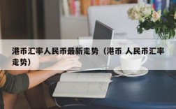港币汇率人民币最新走势（港币 人民币汇率走势）