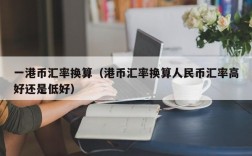 一港币汇率换算（港币汇率换算人民币汇率高好还是低好）