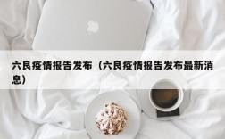 六良疫情报告发布（六良疫情报告发布最新消息）