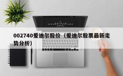 002740爱迪尔股价（爱迪尔股票最新走势分析）