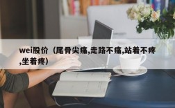 wei股价（尾骨尖痛,走路不痛,站着不疼,坐着疼）