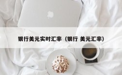 银行美元实时汇率（银行 美元汇率）