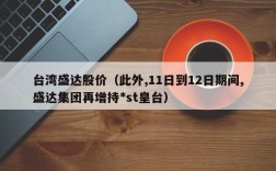台湾盛达股价（此外,11日到12日期间,盛达集团再增持*st皇台）