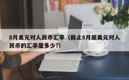 8月美元对人民币汇率（截止8月底美元对人民币的汇率是多少?）