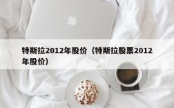 特斯拉2012年股价（特斯拉股票2012年股价）