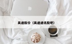 吴通股价（吴通通讯股吧）