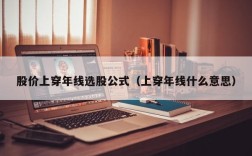 股价上穿年线选股公式（上穿年线什么意思）
