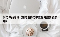 对汇率的看法（如何看待汇率变化对经济的影响）