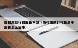 股权激励行权股价不涨（股权激励行权价高于股价怎么回事）