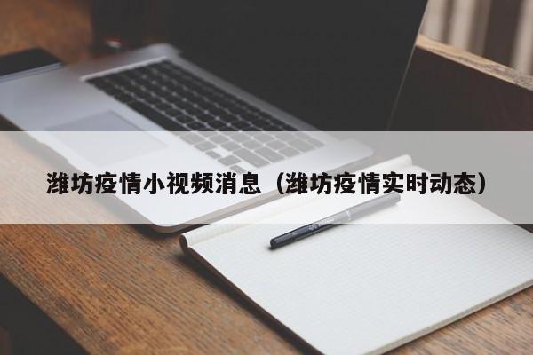 潍坊疫情小视频消息(潍坊疫情实时动态)-图1 潍坊疫情小视频消息(潍坊疫情实时动态)-图1