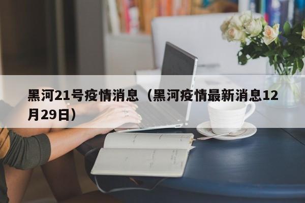 黑河21号疫情消息（黑河疫情最新消息12月29日）-图1