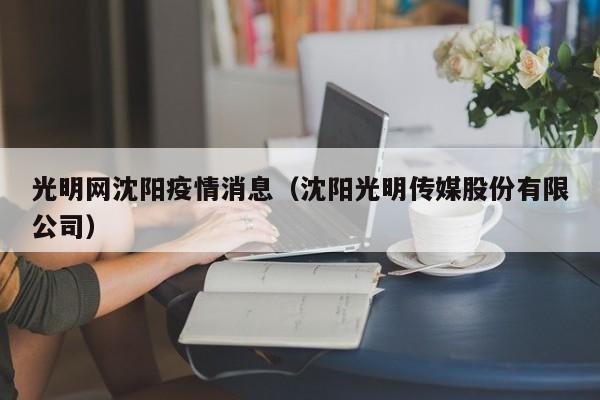 光明网沈阳疫情消息（沈阳光明传媒股份有限公司）-图1