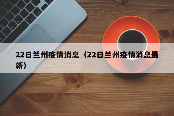 22日兰州疫情消息（22日兰州疫情消息最新）-图1