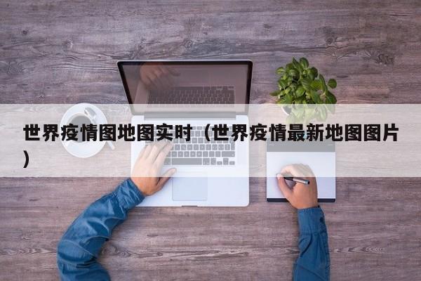 世界疫情图地图实时（世界疫情最新地图图片）-图1