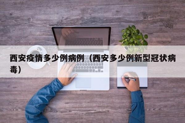 西安疫情多少例病例（西安多少例新型冠状病毒）-图1