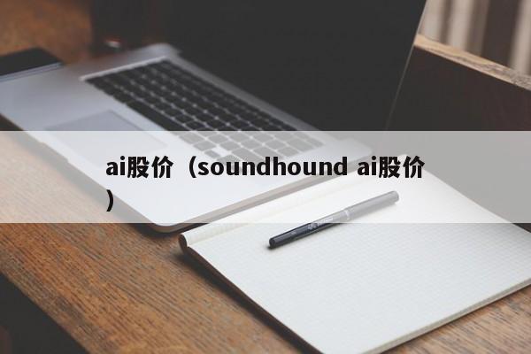 ai股价(soundhound ai股价)-图1 ai股价(soundhound ai股价)-图1