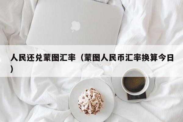人民还兑蒙图汇率（蒙图人民币汇率换算今日）-图1