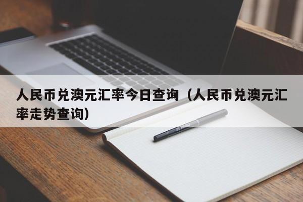 人民币兑澳元汇率今日查询（人民币兑澳元汇率走势查询）-图1