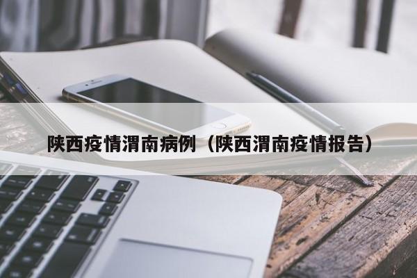 陕西疫情渭南病例（陕西渭南疫情报告）-图1