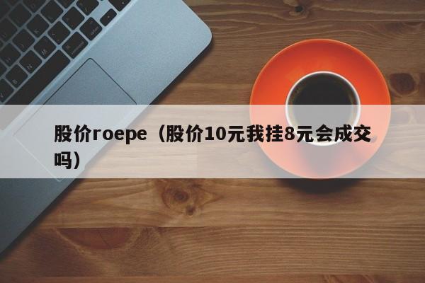 股价roepe（股价10元我挂8元会成交吗）-图1