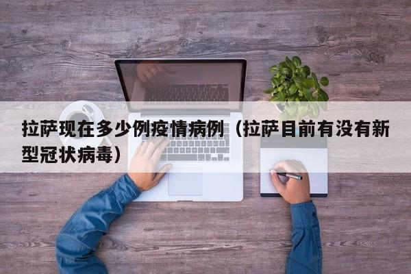 拉萨现在多少例疫情病例（拉萨目前有没有新型冠状病毒）-图1