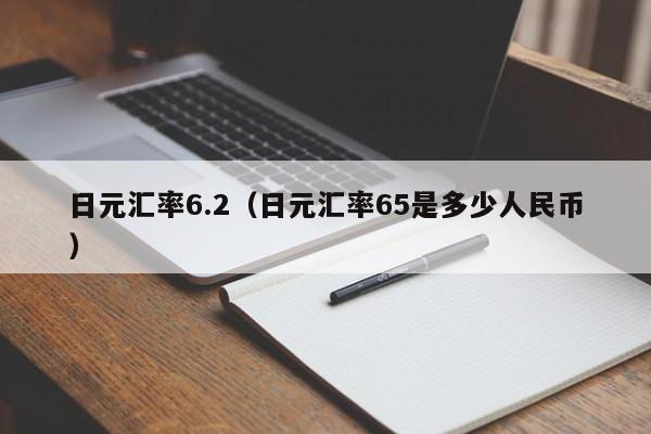 日元汇率6.2（日元汇率65是多少人民币）-图1