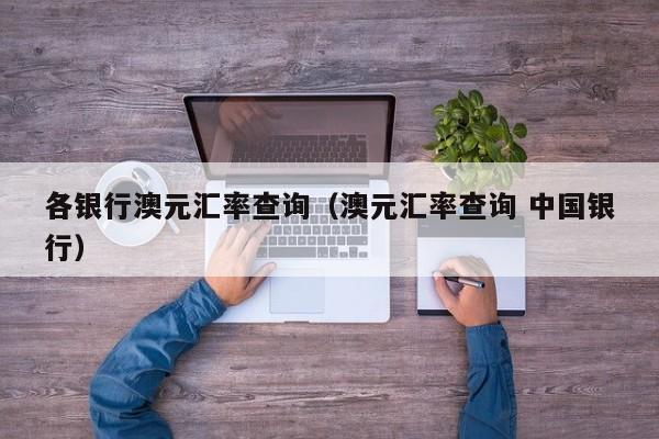 各银行澳元汇率查询（澳元汇率查询 中国银行）-图1