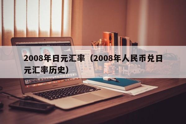2008年日元汇率（2008年人民币兑日元汇率历史）-图1