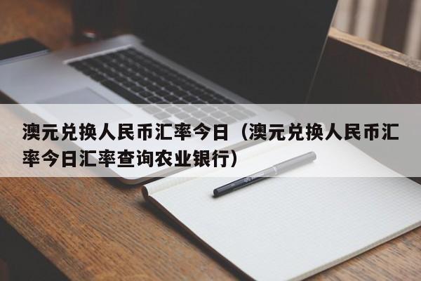 澳元兑换人民币汇率今日（澳元兑换人民币汇率今日汇率查询农业银行）-图1