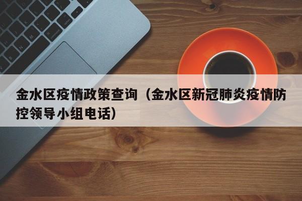 金水区疫情政策查询（金水区新冠肺炎疫情防控领导小组电话）-图1