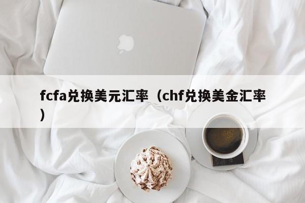 fcfa兑换美元汇率（chf兑换美金汇率）-图1