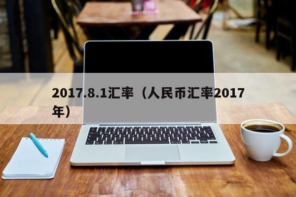 2017.8.1汇率(人民币汇率2017年)-图1 2017.8.1汇率(人民币汇率2017年)-图1