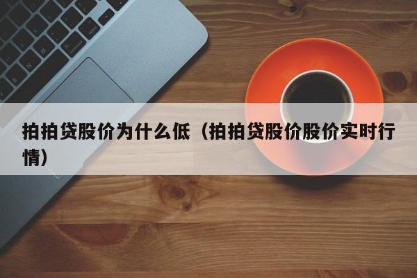 拍拍贷股价为什么低（拍拍贷股价股价实时行情）-图1