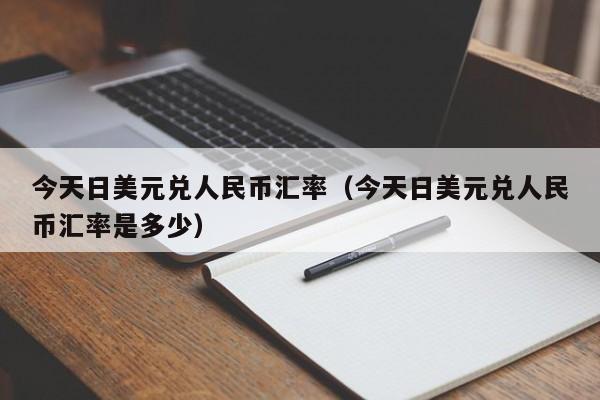今天日美元兑人民币汇率（今天日美元兑人民币汇率是多少）-图1