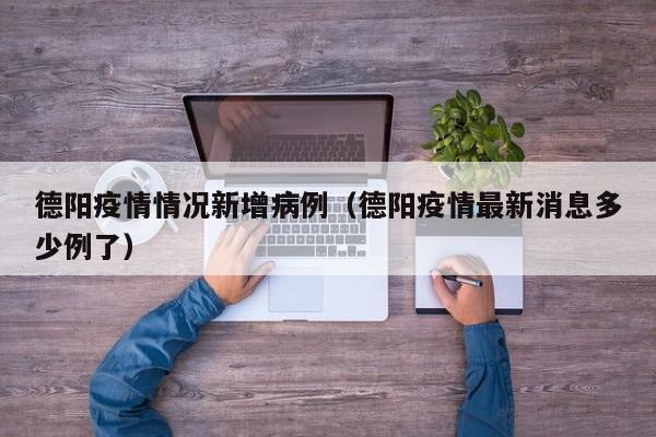 德阳疫情情况新增病例(德阳疫情最新消息多少例了)-图1 德阳疫情情况新增病例(德阳疫情最新消息多少例了)-图1