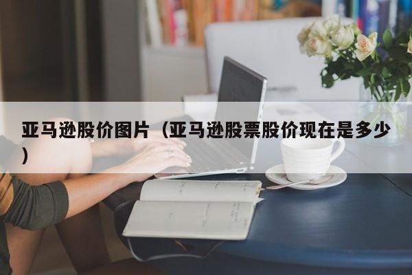 亚马逊股价图片（亚马逊股票股价现在是多少）-图1