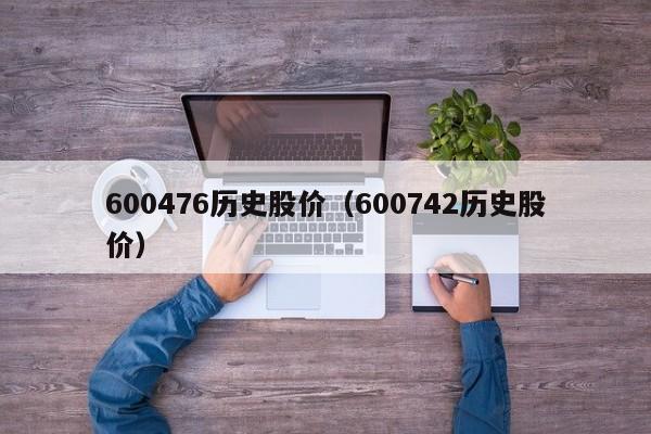 600476历史股价（600742历史股价）-图1