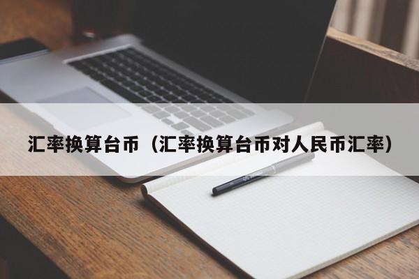 汇率换算台币（汇率换算台币对人民币汇率）-图1